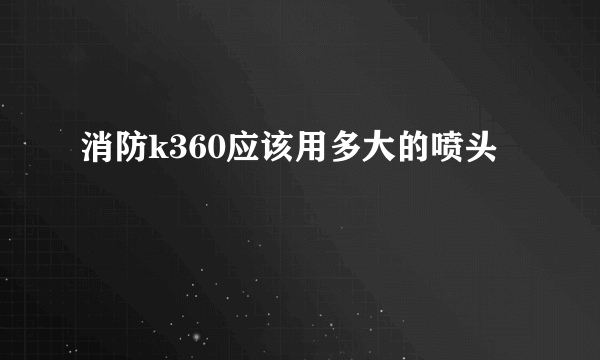 消防k360应该用多大的喷头