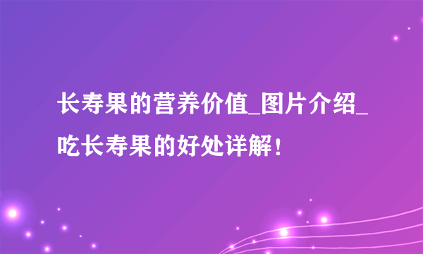 长寿果的营养价值_图片介绍_吃长寿果的好处详解！