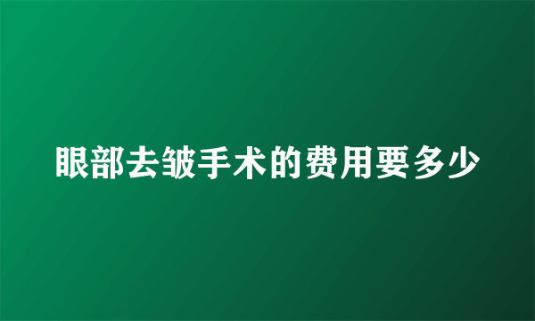 眼部去皱手术的费用要多少