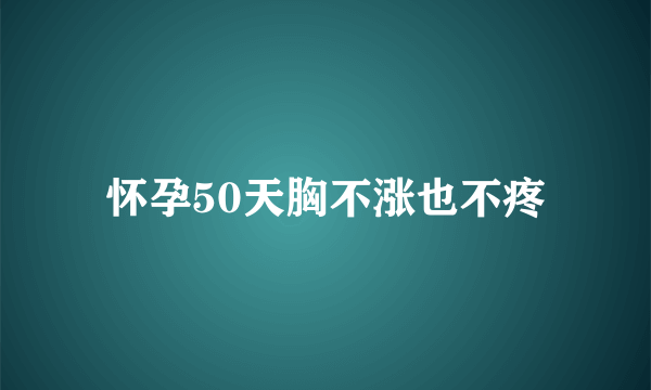 怀孕50天胸不涨也不疼