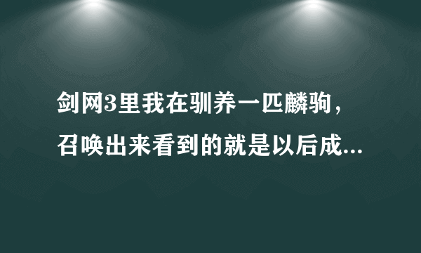 剑网3里我在驯养一匹麟驹，召唤出来看到的就是以后成马的样子？？