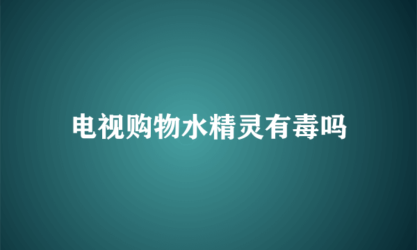 电视购物水精灵有毒吗