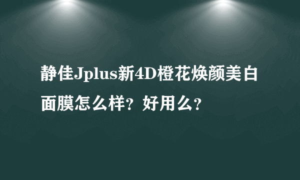 静佳Jplus新4D橙花焕颜美白面膜怎么样？好用么？