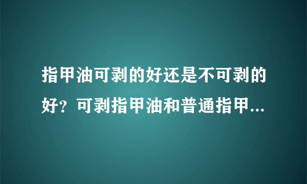 指甲油可剥的好还是不可剥的好？可剥指甲油和普通指甲油的区别