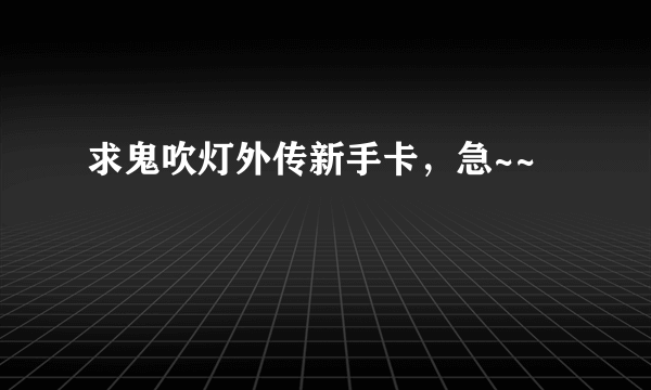 求鬼吹灯外传新手卡，急~~