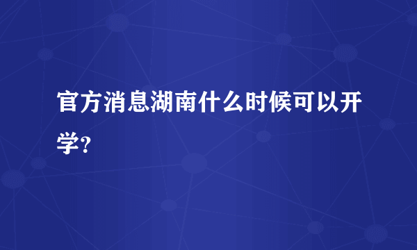 官方消息湖南什么时候可以开学？