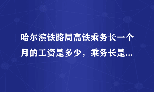 哈尔滨铁路局高铁乘务长一个月的工资是多少，乘务长是怎么晋升的？