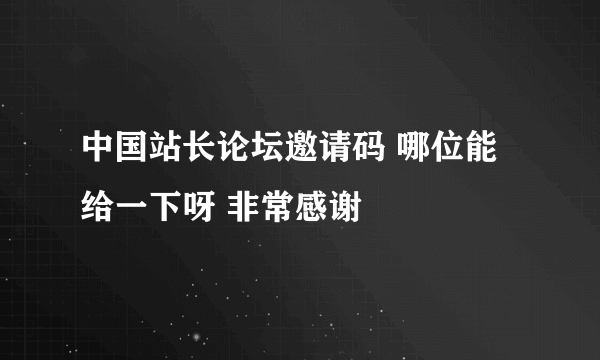 中国站长论坛邀请码 哪位能给一下呀 非常感谢