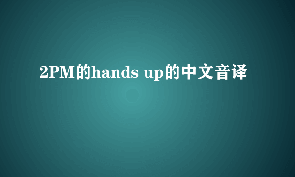 2PM的hands up的中文音译