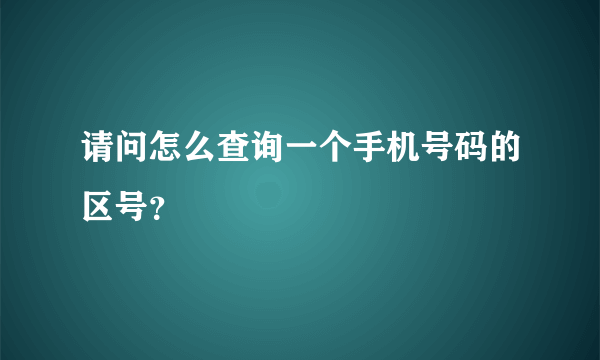 请问怎么查询一个手机号码的区号？