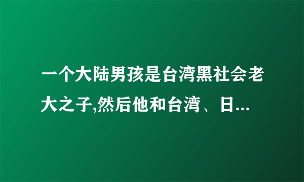 一个大陆男孩是台湾黑社会老大之子,然后他和台湾、日本黑社会斗的小说叫什么