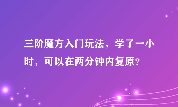 三阶魔方入门玩法，学了一小时，可以在两分钟内复原？