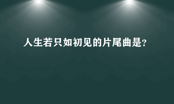 人生若只如初见的片尾曲是？