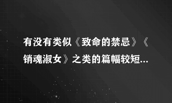 有没有类似《致命的禁忌》《销魂淑女》之类的篇幅较短的、好看的小说？