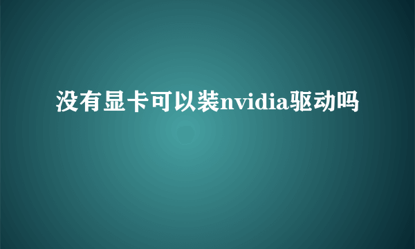 没有显卡可以装nvidia驱动吗