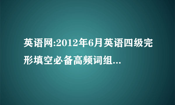 英语网:2012年6月英语四级完形填空必备高频词组(14)