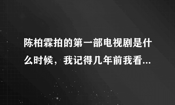 陈柏霖拍的第一部电视剧是什么时候，我记得几年前我看过他的电视剧，但是我忘了叫什么名字了