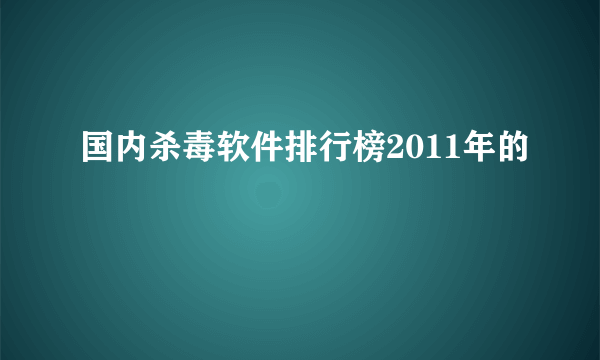 国内杀毒软件排行榜2011年的