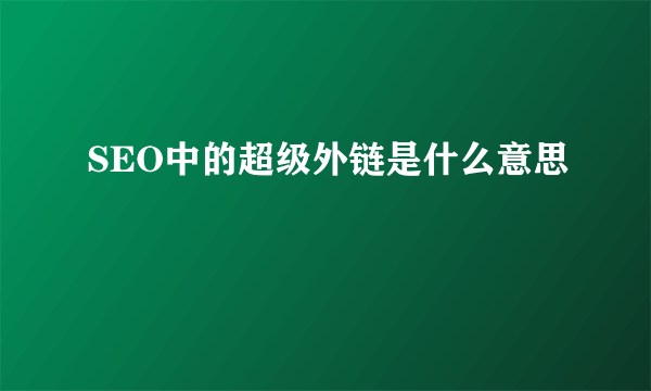 SEO中的超级外链是什么意思