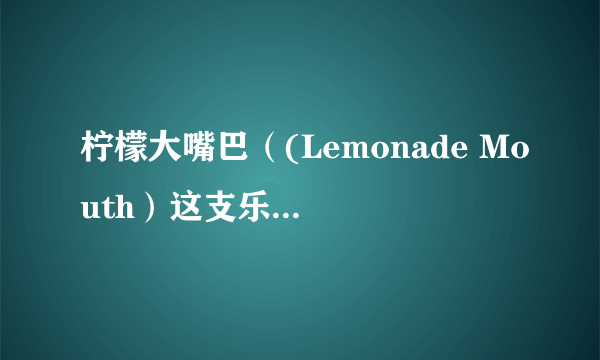 柠檬大嘴巴（(Lemonade Mouth）这支乐队存在吗？还是电影中虚构的？