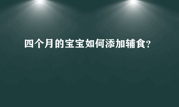 四个月的宝宝如何添加辅食？