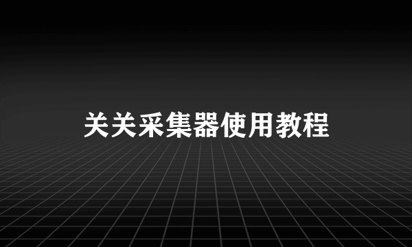 关关采集器使用教程