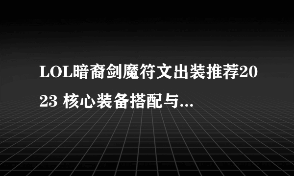 LOL暗裔剑魔符文出装推荐2023 核心装备搭配与玩法攻略