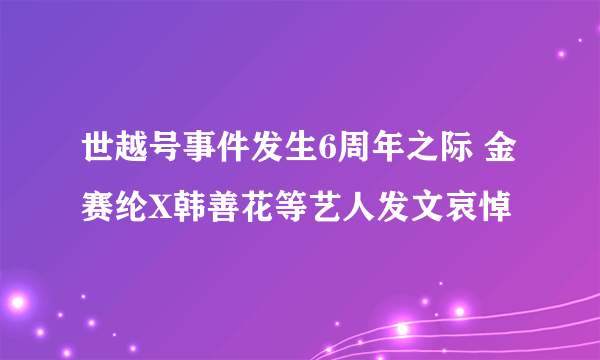 世越号事件发生6周年之际 金赛纶X韩善花等艺人发文哀悼