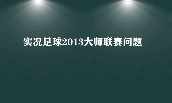 实况足球2013大师联赛问题