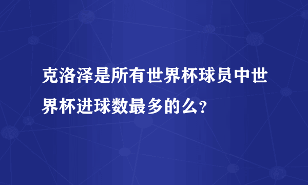 克洛泽是所有世界杯球员中世界杯进球数最多的么？