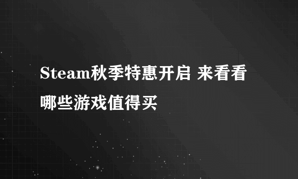 Steam秋季特惠开启 来看看哪些游戏值得买