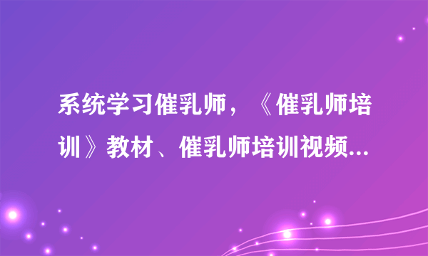 系统学习催乳师，《催乳师培训》教材、催乳师培训视频上哪买？