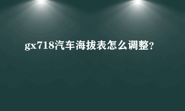 gx718汽车海拔表怎么调整？