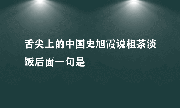 舌尖上的中国史旭霞说粗茶淡饭后面一句是