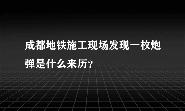 成都地铁施工现场发现一枚炮弹是什么来历？