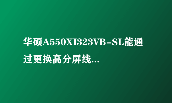 华硕A550XI323VB-SL能通过更换高分屏线换成1080P的高分屏吗