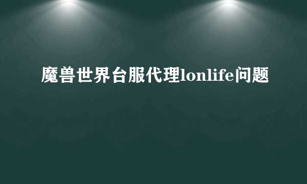 魔兽世界台服代理lonlife问题