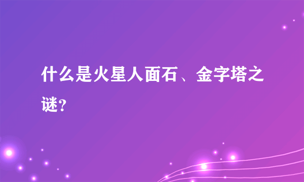 什么是火星人面石、金字塔之谜？