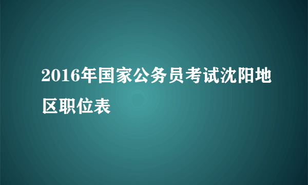 2016年国家公务员考试沈阳地区职位表