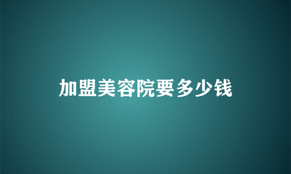 加盟美容院要多少钱