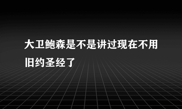 大卫鲍森是不是讲过现在不用旧约圣经了