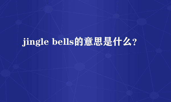 jingle bells的意思是什么？