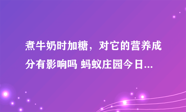 煮牛奶时加糖，对它的营养成分有影响吗 蚂蚁庄园今日答案早知道12月30日