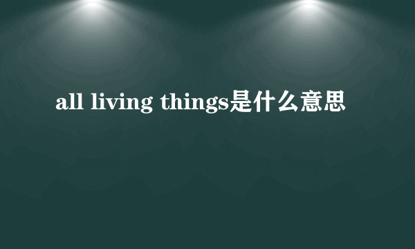 all living things是什么意思