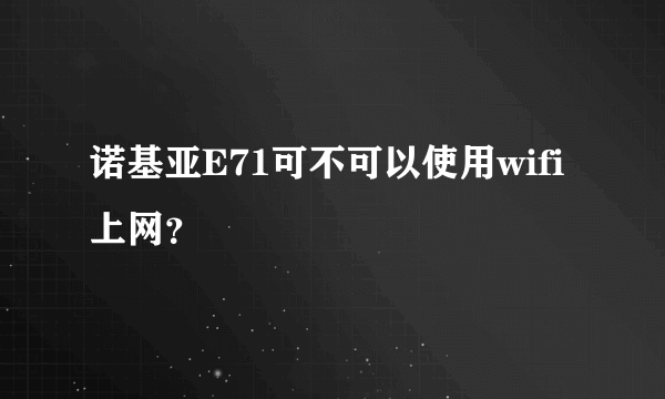 诺基亚E71可不可以使用wifi上网？