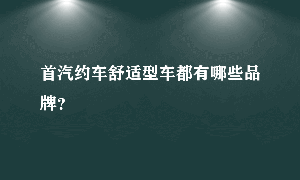 首汽约车舒适型车都有哪些品牌？