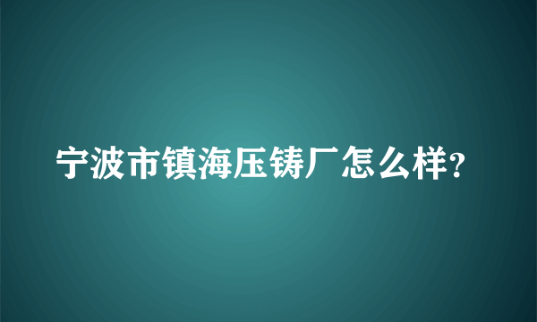 宁波市镇海压铸厂怎么样？