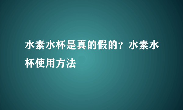 水素水杯是真的假的？水素水杯使用方法