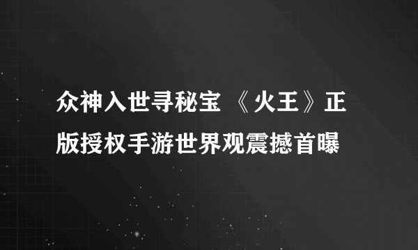 众神入世寻秘宝 《火王》正版授权手游世界观震撼首曝