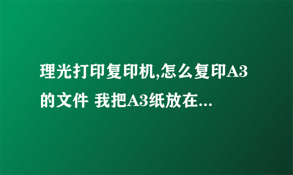 理光打印复印机,怎么复印A3的文件 我把A3纸放在下面纸盒里头 那样可以复印